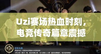 Uzi賽場熱血時刻，電競傳奇篇章震撼上演