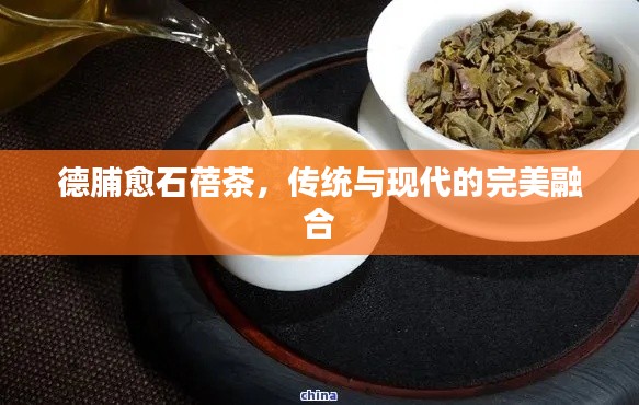 德脯愈石蓓茶，傳統(tǒng)與現(xiàn)代的完美融合