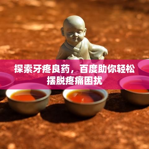 探索牙疼良藥，百度助你輕松擺脫疼痛困擾