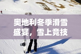 奧地利冬季滑雪盛宴，雪上競技的璀璨瞬間