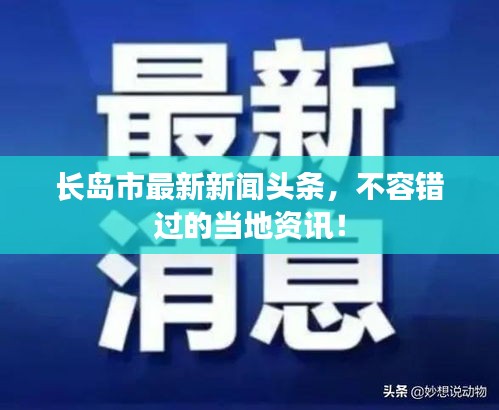 長(zhǎng)島市最新新聞?lì)^條，不容錯(cuò)過(guò)的當(dāng)?shù)刭Y訊！