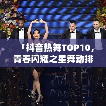 「抖音熱舞TOP10，青春閃耀之星舞動排行榜」