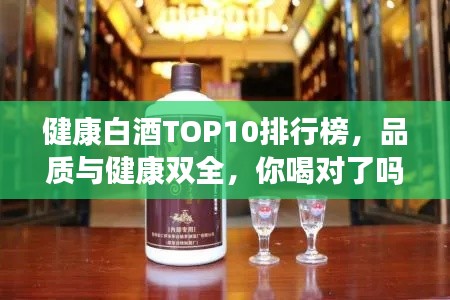 健康白酒TOP10排行榜，品質(zhì)與健康雙全，你喝對了嗎？