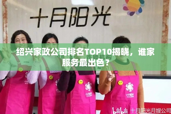 紹興家政公司排名TOP10揭曉，誰家服務(wù)最出色？