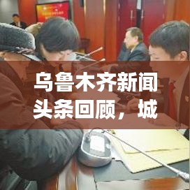 烏魯木齊新聞頭條回顧，城市發(fā)展與民生焦點關(guān)注