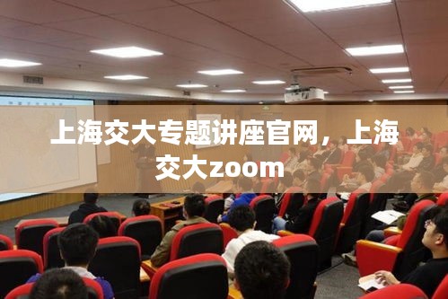 上海交大專題講座官網(wǎng)，上海交大zoom 