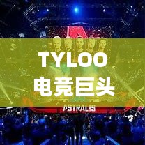 TYLOO電競(jìng)巨頭崛起影響全球排名重磅揭秘！