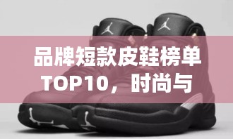 品牌短款皮鞋榜單TOP10，時(shí)尚與品質(zhì)的完美結(jié)合