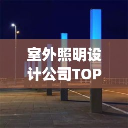 室外照明設(shè)計公司TOP榜，權(quán)威排名一網(wǎng)打盡