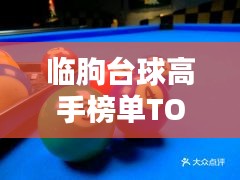 臨朐臺球高手榜單TOP10，技藝超凡，排名揭秘！