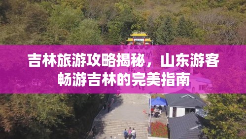 吉林旅游攻略揭秘，山東游客暢游吉林的完美指南