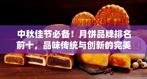 中秋佳節(jié)必備！月餅品牌排名前十，品味傳統(tǒng)與創(chuàng)新的完美結(jié)合！