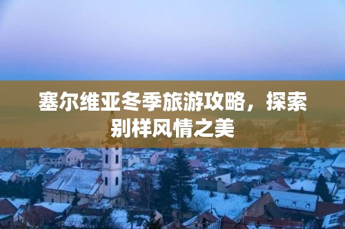 塞爾維亞冬季旅游攻略，探索別樣風(fēng)情之美