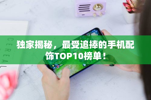 獨(dú)家揭秘，最受追捧的手機(jī)配飾TOP10榜單！