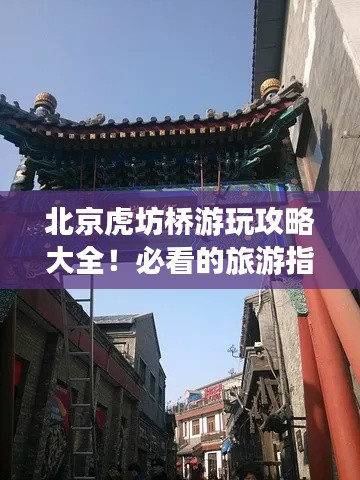 北京虎坊橋游玩攻略大全！必看的旅游指南！