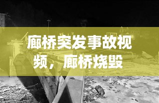 廊橋突發(fā)事故視頻，廊橋燒毀 