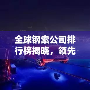 全球鋼索公司排行榜揭曉，領(lǐng)先企業(yè)一覽無余