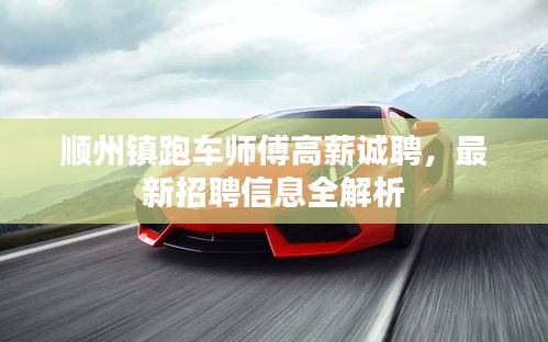 順州鎮(zhèn)跑車(chē)師傅高薪誠(chéng)聘，最新招聘信息全解析