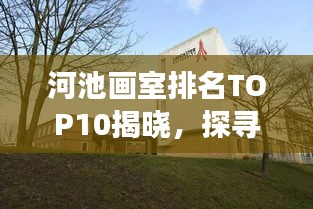 河池畫室排名TOP10揭曉，探尋藝術(shù)教育的璀璨明珠