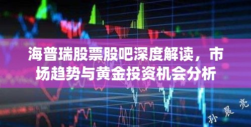 海普瑞股票股吧深度解讀，市場趨勢與黃金投資機會分析