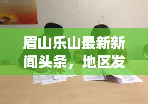 眉山樂山最新新聞?lì)^條，地區(qū)發(fā)展動(dòng)態(tài)與社會(huì)熱點(diǎn)全聚焦