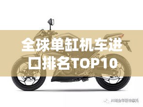 全球單缸機車進口排名TOP10，熱門選擇一網(wǎng)打盡！