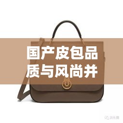 國產(chǎn)皮包品質(zhì)與風尚并存，排名前十的小眾品牌盤點！