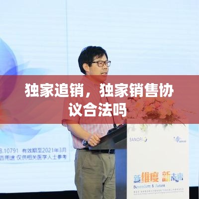 獨家追銷，獨家銷售協(xié)議合法嗎 