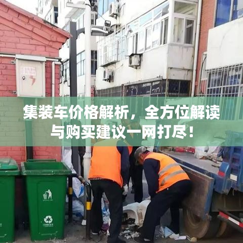 集裝車價格解析，全方位解讀與購買建議一網(wǎng)打盡！