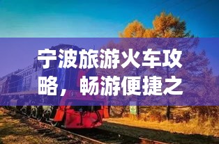 寧波旅游火車攻略，暢游便捷之旅，發(fā)現(xiàn)城市魅力