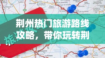 荊州熱門旅游路線攻略，帶你玩轉(zhuǎn)荊州之旅！