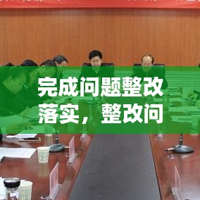 完成問題整改落實(shí)，整改問題完成時限 