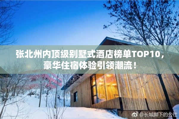 張北州內(nèi)頂級別墅式酒店榜單TOP10，豪華住宿體驗引領(lǐng)潮流！