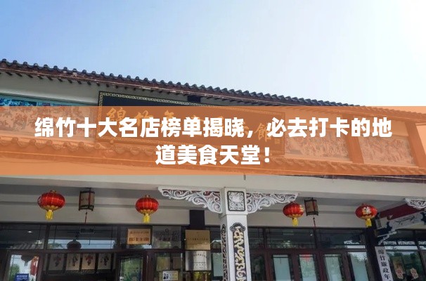 綿竹十大名店榜單揭曉，必去打卡的地道美食天堂！