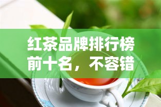 紅茶品牌排行榜前十名，不容錯(cuò)過的行業(yè)巨頭！