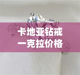 卡地亞鉆戒一克拉價(jià)格全解析，最新行情，讓你一目了然！