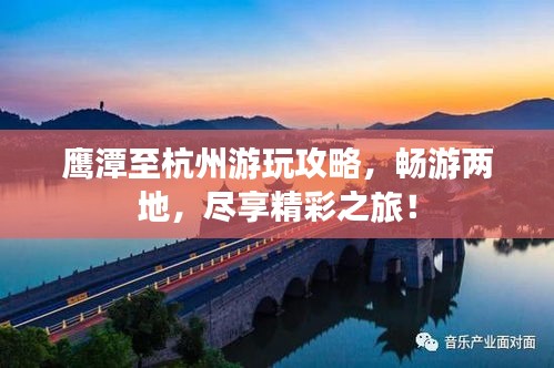 鷹潭至杭州游玩攻略，暢游兩地，盡享精彩之旅！