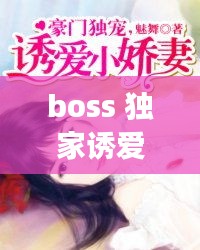 boss 獨(dú)家誘愛，boss獨(dú)寵閃婚妻全文免費(fèi)閱讀 