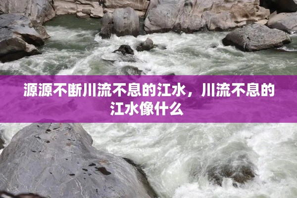 源源不斷川流不息的江水，川流不息的江水像什么 