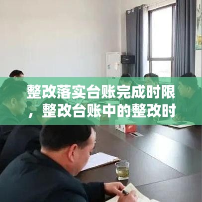 整改落實臺賬完成時限，整改臺賬中的整改時限怎么填 