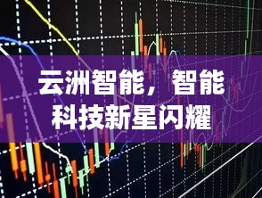 云洲智能，智能科技新星閃耀股市，探索未來之路揭秘股票代碼