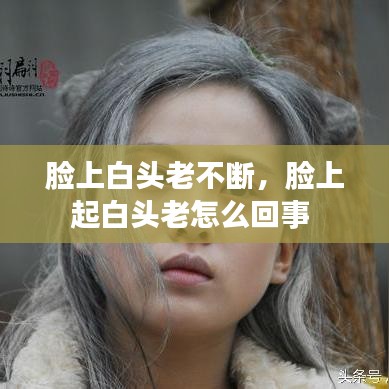 臉上白頭老不斷，臉上起白頭老怎么回事 