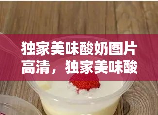 獨家美味酸奶圖片高清，獨家美味酸奶圖片高清無水印 