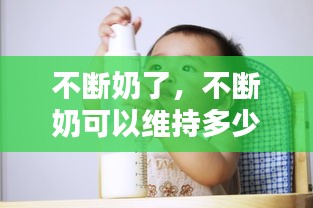 不斷奶了，不斷奶可以維持多少年 