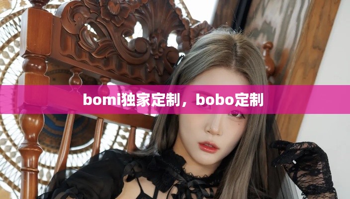 bomi獨(dú)家定制，bobo定制 