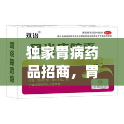 獨家胃病藥品招商，胃病特效產(chǎn)品 