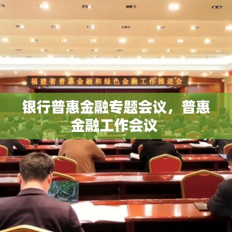 銀行普惠金融專(zhuān)題會(huì)議，普惠金融工作會(huì)議 