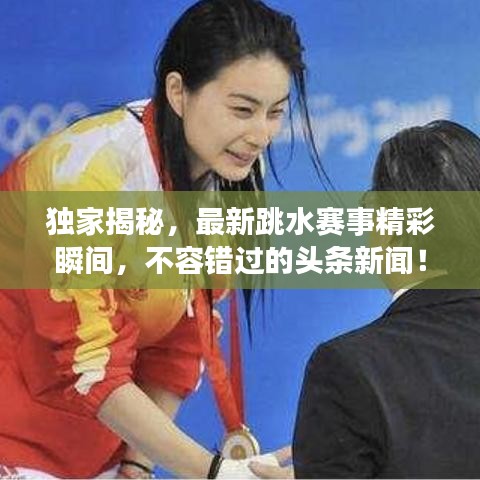 獨(dú)家揭秘，最新跳水賽事精彩瞬間，不容錯(cuò)過的頭條新聞！