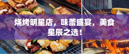 燒烤明星店，味蕾盛宴，美食星辰之選！