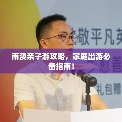 南澳親子游攻略，家庭出游必備指南！